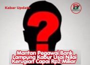 Kredit Fiktif Berujung Buron, Berkas Perkara Rampung, Mantan Pegawai Bank Lampung Ditetapkan DPO 